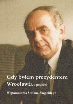Gdy Byłem Prezydentem Wrocławia I Później